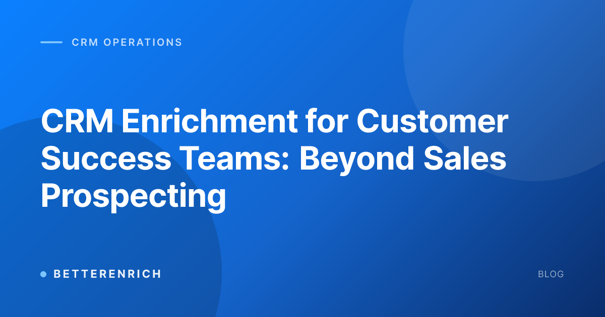 CRM Enrichment for Customer Success Teams: Beyond Sales Prospecting